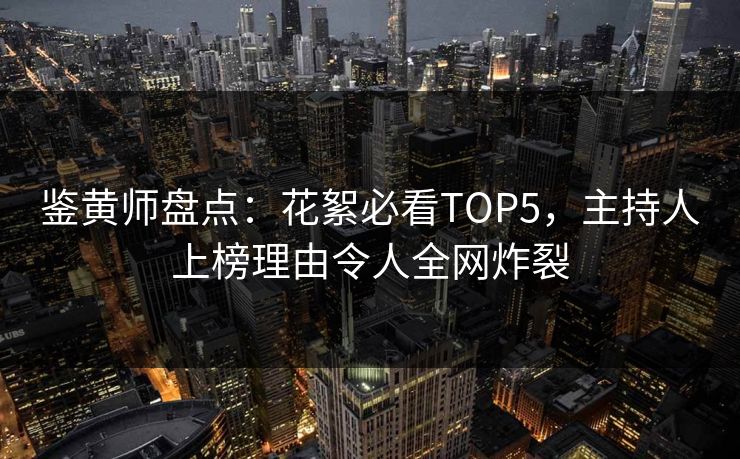 鉴黄师盘点：花絮必看TOP5，主持人上榜理由令人全网炸裂
