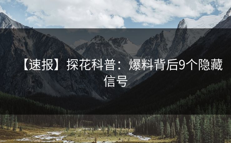 【速报】探花科普：爆料背后9个隐藏信号