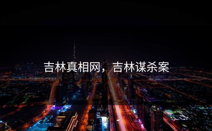 吉林真相网,吉林谋杀案 吉林真相网,吉林谋杀案